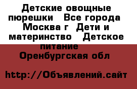 Детские овощные пюрешки - Все города, Москва г. Дети и материнство » Детское питание   . Оренбургская обл.